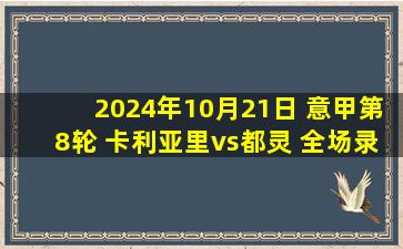 2024年10月21日 意甲第8轮 卡利亚里vs都灵 全场录像